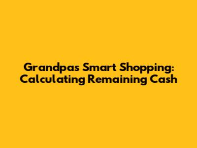 Grandpa's Smart Shopping: Calculating Remaining Cash