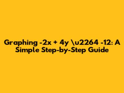 Graphing -2x + 4y \u2264 -12: A Simple Step-by-Step Guide