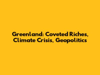 Greenland: Coveted Riches, Climate Crisis, Geopolitics