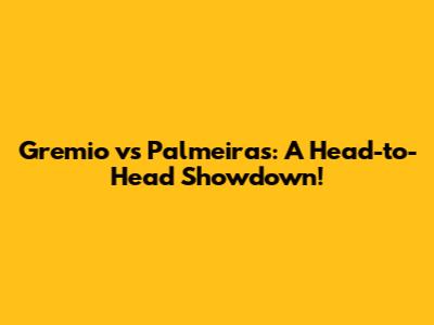 Gremio vs Palmeiras: A Head-to-Head Showdown!