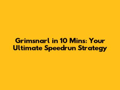 Grimsnarl in 10 Mins: Your Ultimate Speedrun Strategy