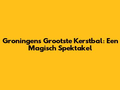 Groningen's Grootste Kerstbal: Een Magisch Spektakel