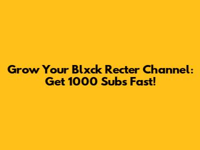 Grow Your Blxck_Recter Channel: Get 1000 Subs Fast!