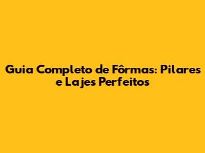 Guia Completo de Fôrmas: Pilares e Lajes Perfeitos