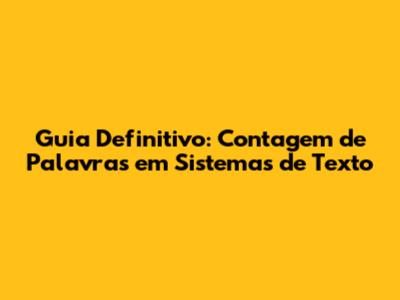 Guia Definitivo: Contagem de Palavras em Sistemas de Texto