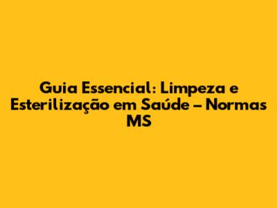 Guia Essencial: Limpeza e Esterilização em Saúde – Normas MS