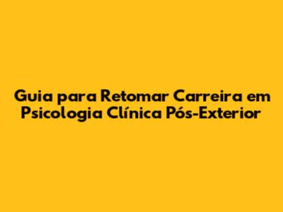 Guia para Retomar Carreira em Psicologia Clínica Pós-Exterior
