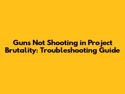 Guns Not Shooting in Project Brutality: Troubleshooting Guide