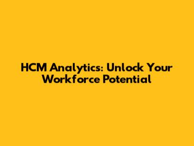 HCM Analytics: Unlock Your Workforce Potential