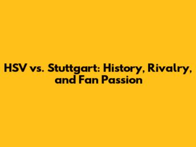 HSV vs. Stuttgart: History, Rivalry, and Fan Passion