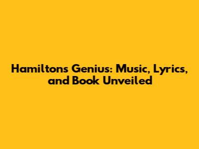 Hamilton's Genius: Music, Lyrics, and Book Unveiled
