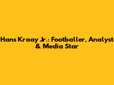 Hans Kraay Jr.: Footballer, Analyst & Media Star