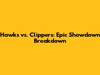 Hawks vs. Clippers: Epic Showdown Breakdown