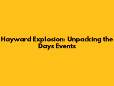 Hayward Explosion: Unpacking the Day's Events