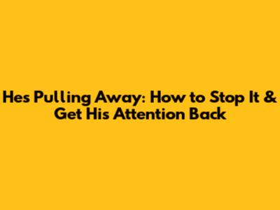 He's Pulling Away: How to Stop It & Get His Attention Back