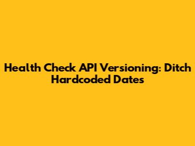 Health Check API Versioning: Ditch Hardcoded Dates