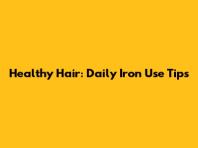 Healthy Hair: Daily Iron Use Tips