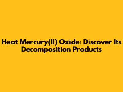 Heat Mercury(II) Oxide: Discover Its Decomposition Products