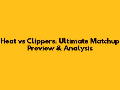 Heat vs Clippers: Ultimate Matchup Preview & Analysis