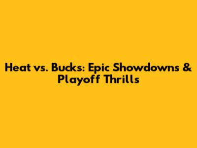 Heat vs. Bucks: Epic Showdowns & Playoff Thrills