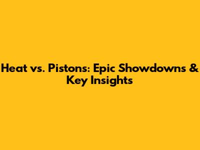 Heat vs. Pistons: Epic Showdowns & Key Insights