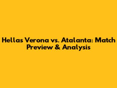 Hellas Verona vs. Atalanta: Match Preview & Analysis