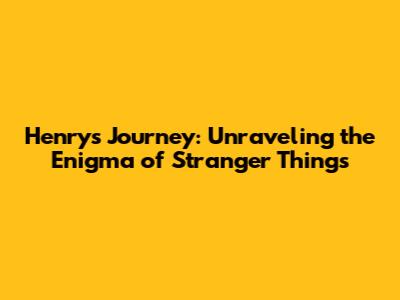 Henry's Journey: Unraveling the Enigma of Stranger Things