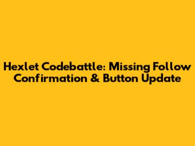 Hexlet Codebattle: Missing Follow Confirmation & Button Update