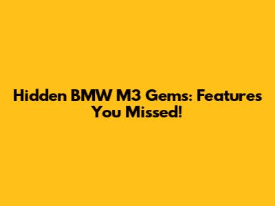 Hidden BMW M3 Gems: Features You Missed!
