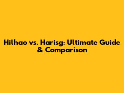 Hilhao vs. Harisg: Ultimate Guide & Comparison