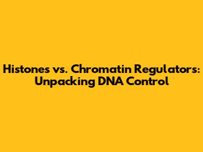 Histones vs. Chromatin Regulators: Unpacking DNA Control