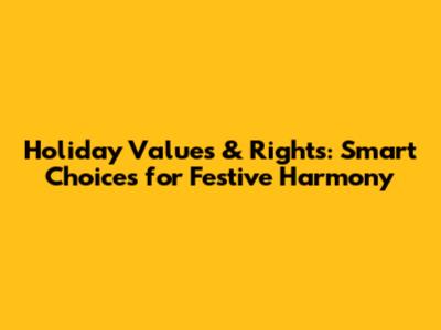 Holiday Values & Rights: Smart Choices for Festive Harmony