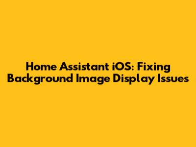Home Assistant iOS: Fixing Background Image Display Issues