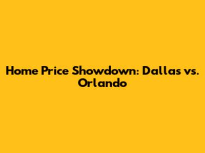 Home Price Showdown: Dallas vs. Orlando