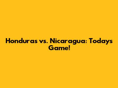 Honduras vs. Nicaragua: Today's Game!