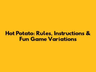 Hot Potato: Rules, Instructions & Fun Game Variations