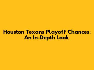 Houston Texans Playoff Chances: An In-Depth Look