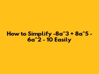 How to Simplify -8a^3 + 8a^5 - 6a^2 - 10 Easily