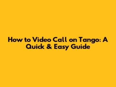How to Video Call on Tango: A Quick & Easy Guide