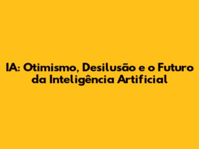 IA: Otimismo, Desilusão e o Futuro da Inteligência Artificial