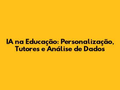 IA na Educação: Personalização, Tutores e Análise de Dados