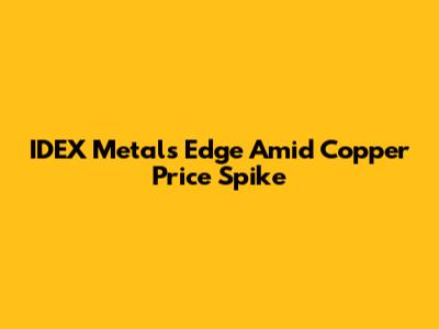 IDEX Metals' Edge Amid Copper Price Spike