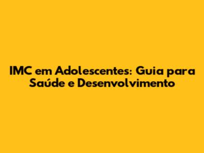 IMC em Adolescentes: Guia para Saúde e Desenvolvimento