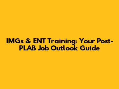 IMGs & ENT Training: Your Post-PLAB Job Outlook Guide