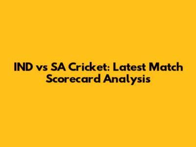 IND vs SA Cricket: Latest Match Scorecard Analysis