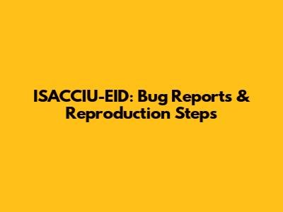ISACCIU-EID: Bug Reports & Reproduction Steps
