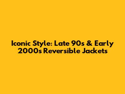 Iconic Style: Late 90s & Early 2000s Reversible Jackets