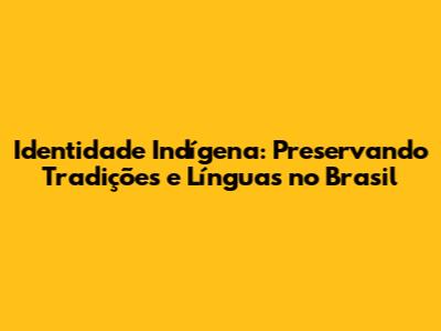 Identidade Indígena: Preservando Tradições e Línguas no Brasil