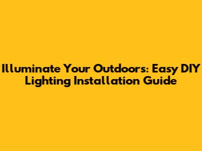 Illuminate Your Outdoors: Easy DIY Lighting Installation Guide