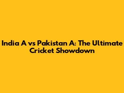 India A vs Pakistan A: The Ultimate Cricket Showdown